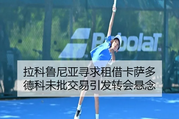 拉科鲁尼亚寻求租借卡萨多 德科未批交易引发转会悬念